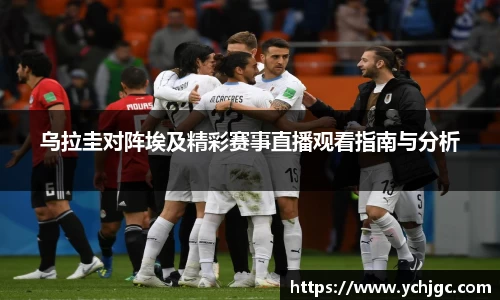 乌拉圭对阵埃及精彩赛事直播观看指南与分析